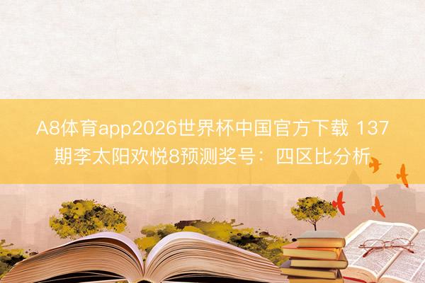 A8体育app2026世界杯中国官方下载 137期李太阳欢悦8预测奖号：四区比分析