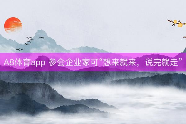A8体育app 参会企业家可“想来就来，说完就走”