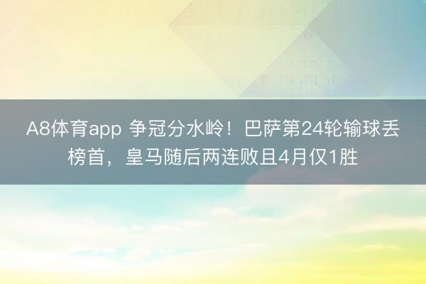 A8体育app 争冠分水岭！巴萨第24轮输球丢榜首，皇马随后两连败且4月仅1胜