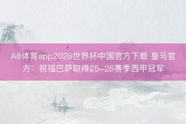 A8体育app2026世界杯中国官方下载 皇马官方:祝福巴萨取得25-26赛季西甲冠军