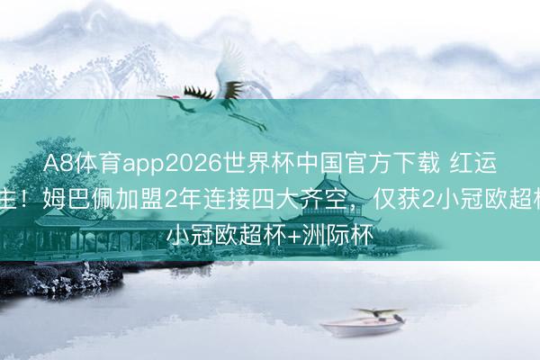 A8体育app2026世界杯中国官方下载 红运弄东说念主！姆巴佩加盟2年连接四大齐空，仅获2小冠欧超杯+洲际杯