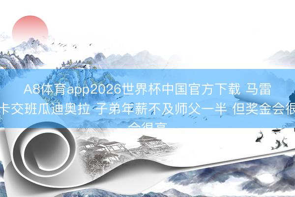 A8体育app2026世界杯中国官方下载 马雷斯卡交班瓜迪奥拉 子弟年薪不及师父一半 但奖金会很高