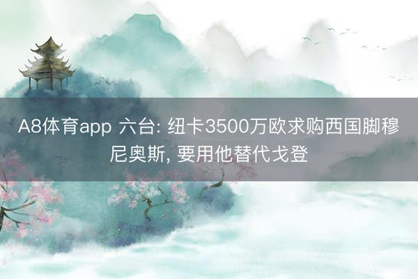 A8体育app 六台: 纽卡3500万欧求购西国脚穆尼奥斯， 要用他替代戈登