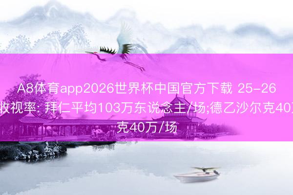 A8体育app2026世界杯中国官方下载 25-26德国收视率: 拜仁平均103万东说念主/场;德乙沙尔克40万/场