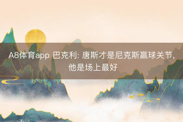 A8体育app 巴克利: 唐斯才是尼克斯赢球关节, 他是场上最好