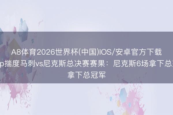A8体育2026世界杯(中国)IOS/安卓官方下载 Skip揣度马刺vs尼克斯总决赛赛果：尼克斯6场拿下总冠军