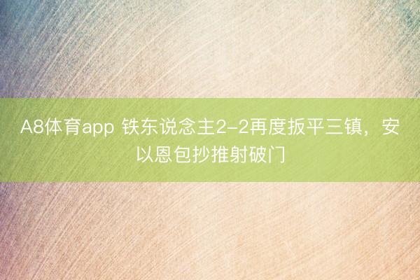 A8体育app 铁东说念主2-2再度扳平三镇，安以恩包抄推射破门