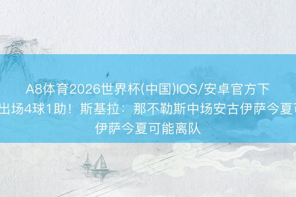 A8体育2026世界杯(中国)IOS/安卓官方下载 22次出场4球1助!斯基拉:那不勒斯中场安古伊萨今夏可能离队