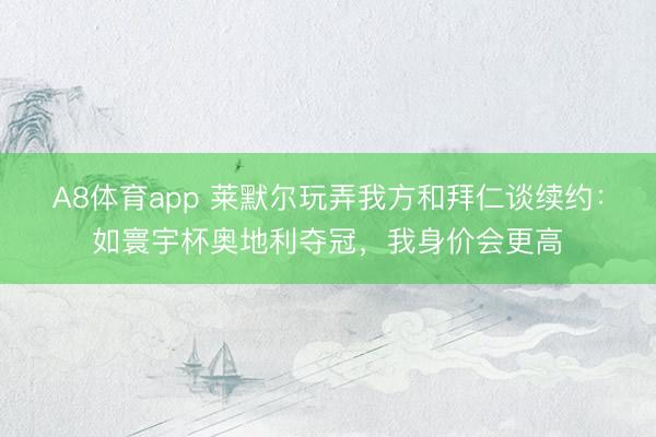 A8体育app 莱默尔玩弄我方和拜仁谈续约：如寰宇杯奥地利夺冠，我身价会更高
