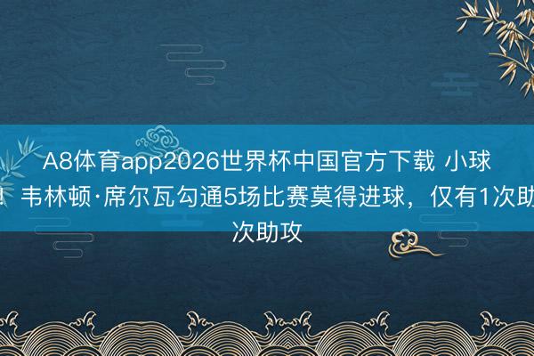 A8体育app2026世界杯中国官方下载 小球荒！韦林顿·席尔瓦勾通5场比赛莫得进球，仅有1次助攻