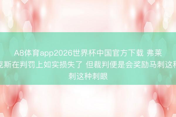 A8体育app2026世界杯中国官方下载 弗莱:尼克斯在判罚上如实损失了 但裁判便是会奖励马刺这种刺眼