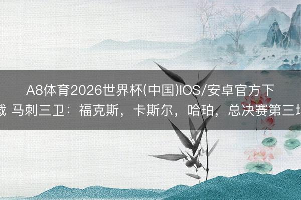 A8体育2026世界杯(中国)IOS/安卓官方下载 马刺三卫:福克斯,卡斯尔,哈珀,总决赛第三场