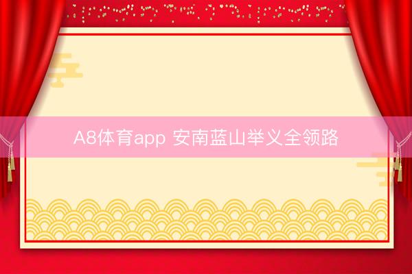 A8体育app 安南蓝山举义全领路