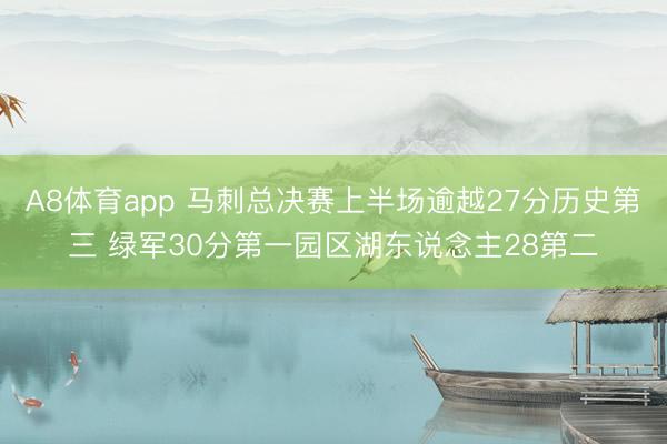 A8体育app 马刺总决赛上半场逾越27分历史第三 绿军30分第一园区湖东说念主28第二