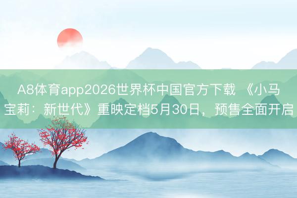 A8体育app2026世界杯中国官方下载 《小马宝莉：新世代》重映定档5月30日，预售全面开启