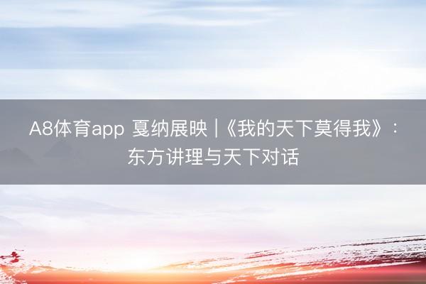 A8体育app 戛纳展映 |《我的天下莫得我》：东方讲理与天下对话