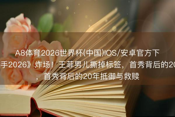 A8体育2026世界杯(中国)IOS/安卓官方下载 窦靖童《歌手2026》炸场！王菲男儿撕掉标签，首秀背后的20年抵御与救赎