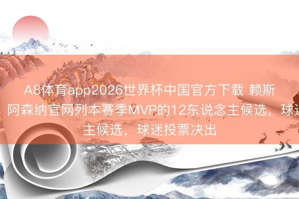 A8体育app2026世界杯中国官方下载 赖斯能否蝉联？阿森纳官网列本赛季MVP的12东说念主候选，球迷投票决出
