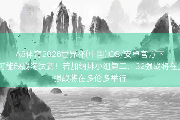A8体育2026世界杯(中国)IOS/安卓官方下载 托马斯可能缺战淘汰赛!若加纳排小组第二,32强战将在多伦多举行