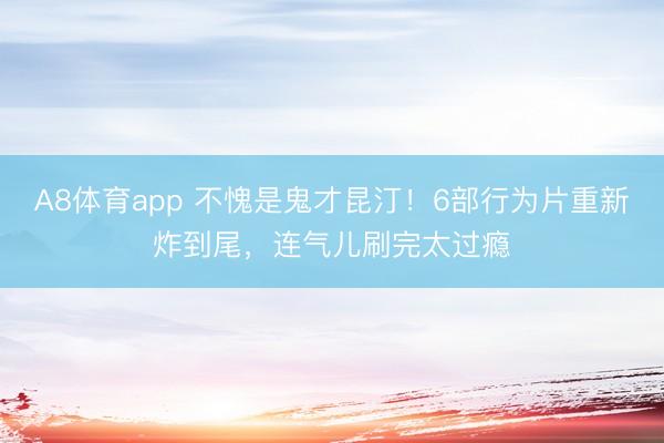 A8体育app 不愧是鬼才昆汀！6部行为片重新炸到尾，连气儿刷完太过瘾