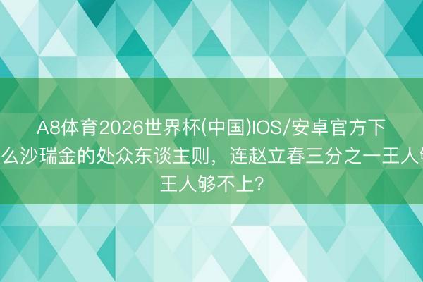 A8体育2026世界杯(中国)IOS/安卓官方下载 为什么沙瑞金的处众东谈主则，连赵立春三分之一王人够不上？