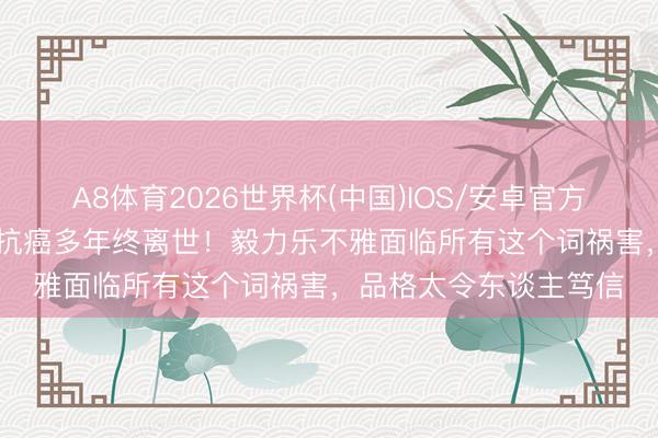 A8体育2026世界杯(中国)IOS/安卓官方下载 TVB女星吴文忻抗癌多年终离世！毅力乐不雅面临所有这个词祸害，品格太令东谈主笃信