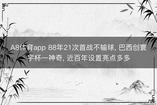 A8体育app 88年21次首战不输球, 巴西创寰宇杯一神奇, 近百年设置亮点多多