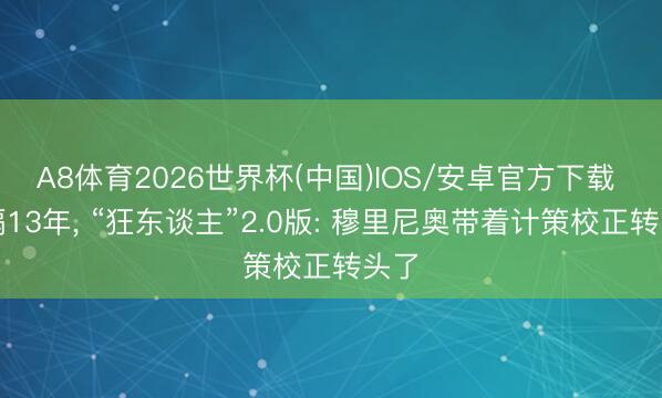 A8体育2026世界杯(中国)IOS/安卓官方下载 时隔13年, “狂东谈主”2.0版: 穆里尼奥带着计策校正转头了