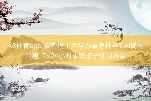 A8体育app 成皆理工大学办事怎样样? AI简历评测， 7×24小时求职搭子助力办事