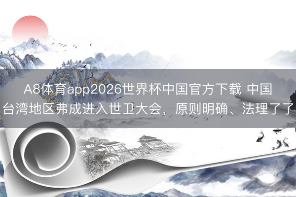 A8体育app2026世界杯中国官方下载 中国台湾地区弗成进入世卫大会，原则明确、法理了了
